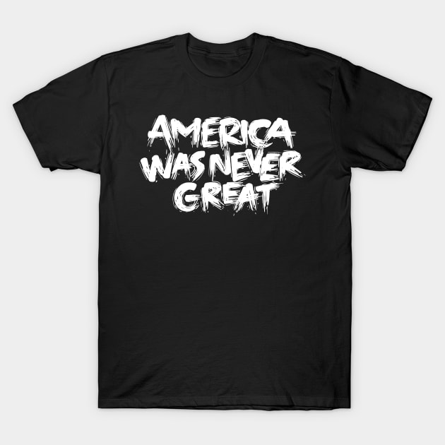 America Was Never Great T-Shirt by polliadesign